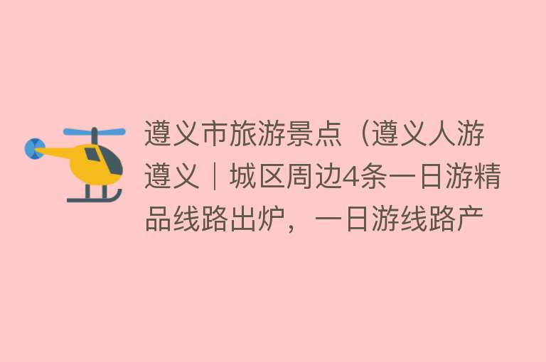 遵义市旅游景点（遵义人游遵义│城区周边4条一日游精品线路出炉，一日游线路产品最高可享60元补贴~）