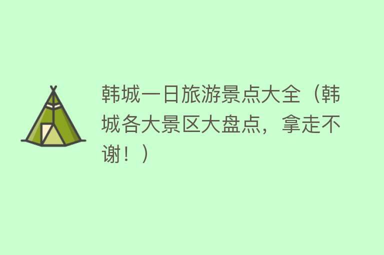 韩城一日旅游景点大全（韩城各大景区大盘点，拿走不谢！）