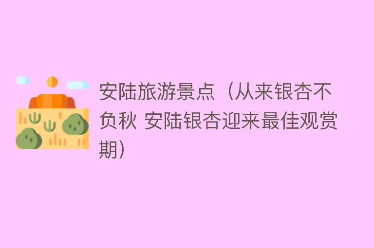 安陆旅游景点（从来银杏不负秋 安陆银杏迎来最佳观赏期）