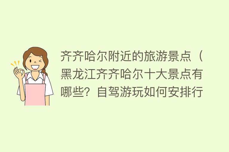 齐齐哈尔附近的旅游景点（黑龙江齐齐哈尔十大景点有哪些？自驾游玩如何安排行程路线？）