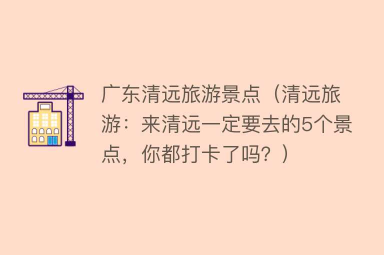 广东清远旅游景点（清远旅游：来清远一定要去的5个景点，你都打卡了吗？）