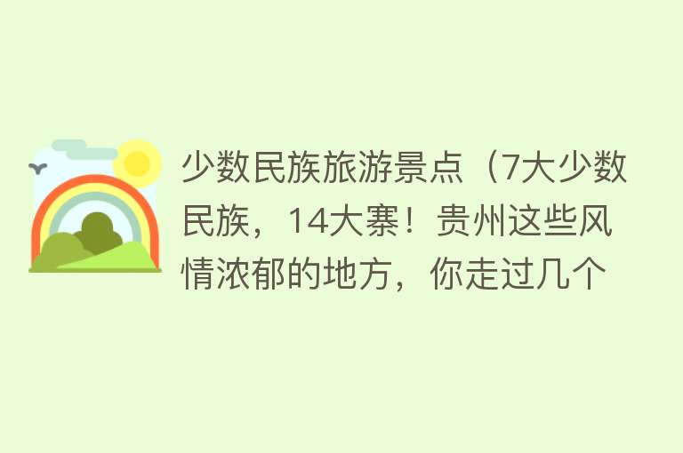 少数民族旅游景点（7大少数民族，14大寨！贵州这些风情浓郁的地方，你走过几个？）