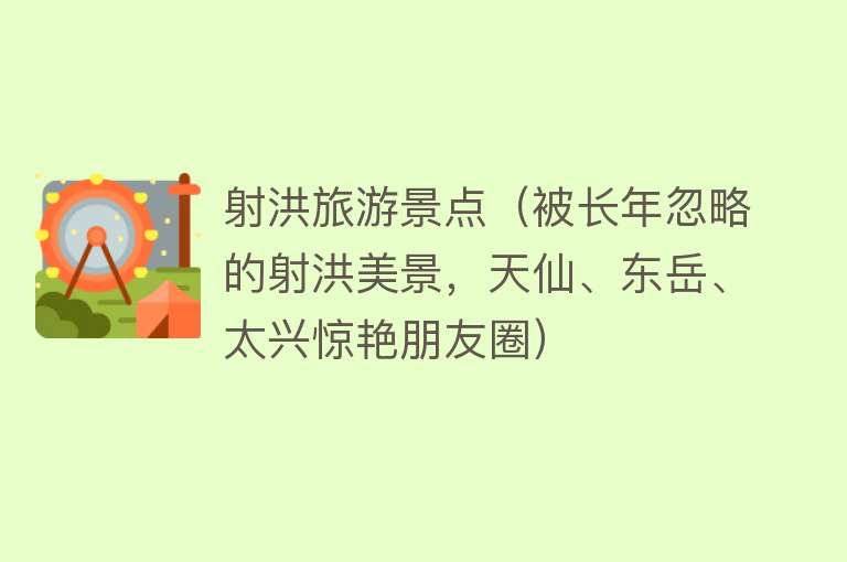 射洪旅游景点（被长年忽略的射洪美景，天仙、东岳、太兴惊艳朋友圈）