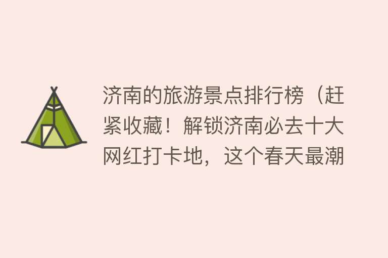 济南的旅游景点排行榜（赶紧收藏！解锁济南必去十大网红打卡地，这个春天最潮流的人都在这玩！）