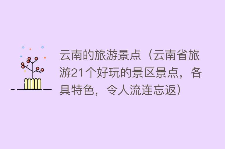 云南的旅游景点（云南省旅游21个好玩的景区景点，各具特色，令人流连忘返）