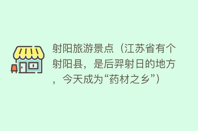 射阳旅游景点（江苏省有个射阳县，是后羿射日的地方，今天成为“药材之乡”）