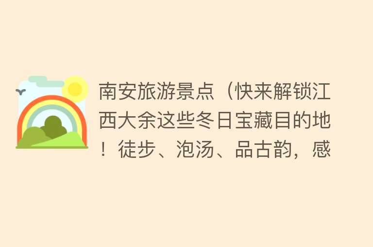 南安旅游景点（快来解锁江西大余这些冬日宝藏目的地！徒步、泡汤、品古韵，感受小城惬意生活）