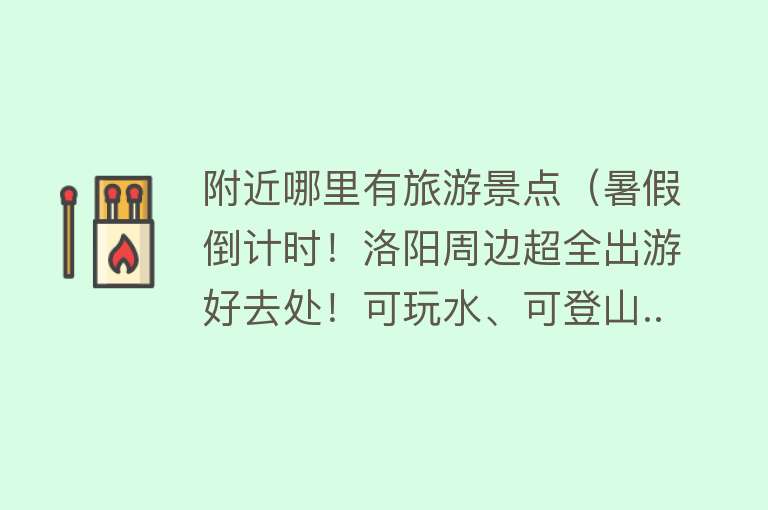 附近哪里有旅游景点（暑假倒计时！洛阳周边超全出游好去处！可玩水、可登山...）