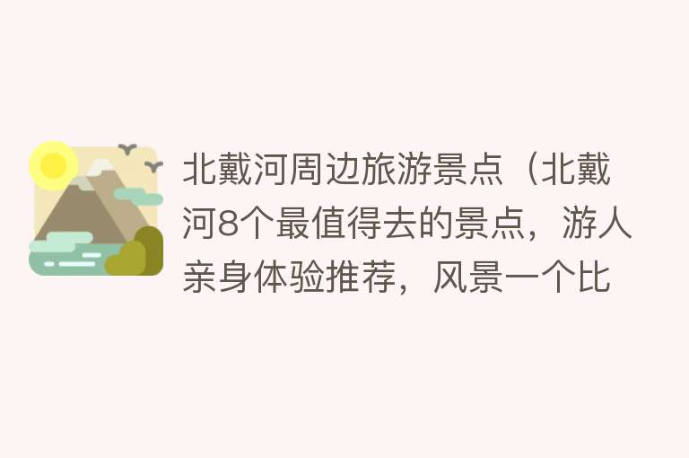 北戴河周边旅游景点（北戴河8个最值得去的景点，游人亲身体验推荐，风景一个比一个好）