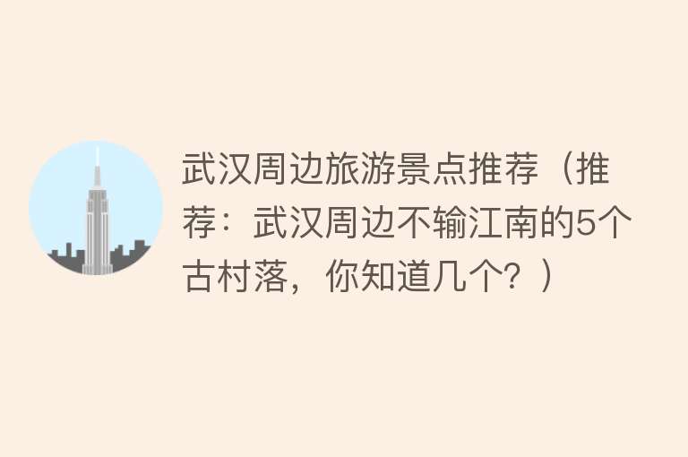 武汉周边旅游景点推荐（推荐：武汉周边不输江南的5个古村落，你知道几个？）