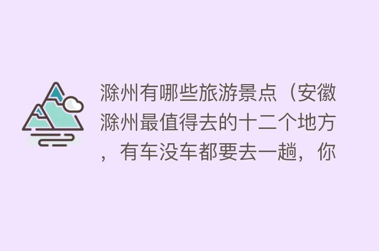 滁州有哪些旅游景点（安徽滁州最值得去的十二个地方，有车没车都要去一趟，你去过几个）