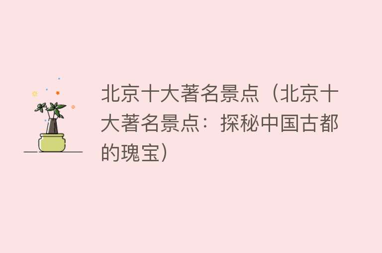 北京十大著名景点（北京十大著名景点：探秘中国古都的瑰宝）
