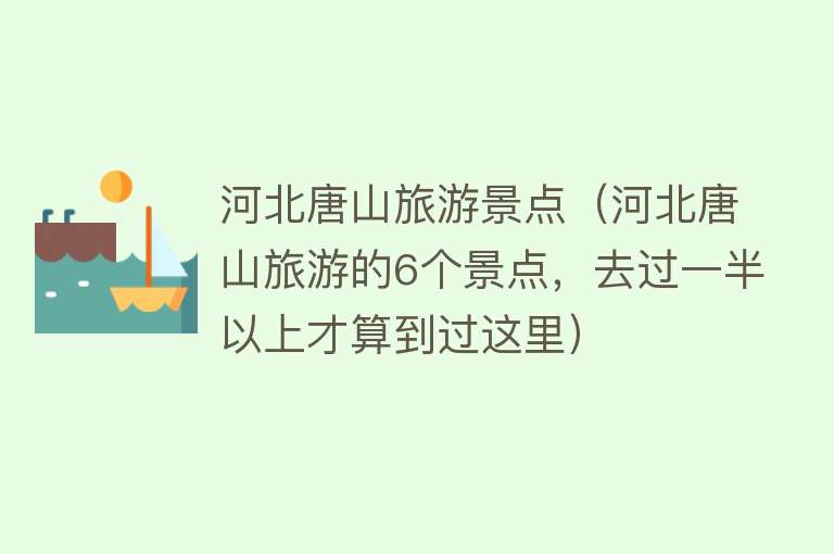 河北唐山旅游景点（河北唐山旅游的6个景点，去过一半以上才算到过这里）