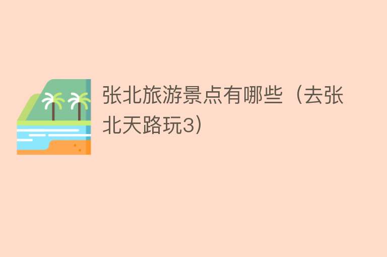 张北旅游景点有哪些（去张北天路玩3）