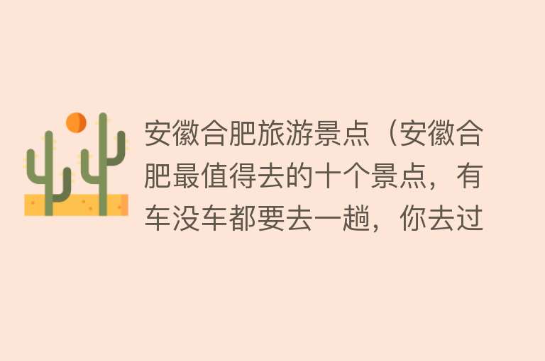 安徽合肥旅游景点（安徽合肥最值得去的十个景点，有车没车都要去一趟，你去过几个）