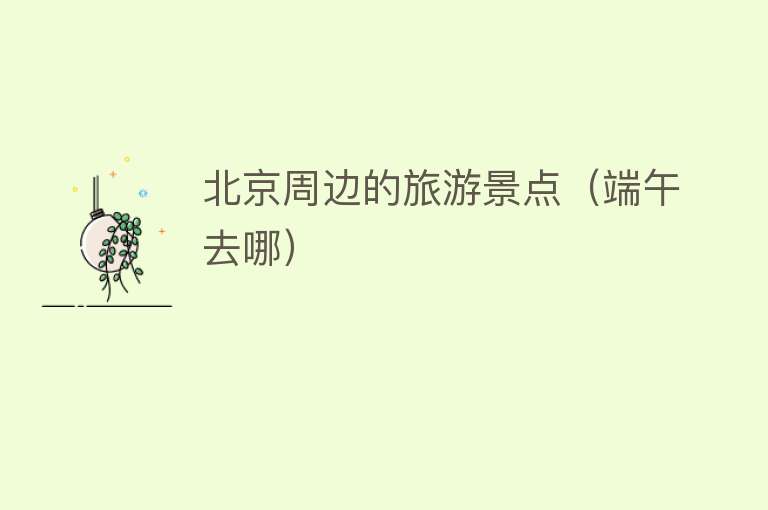 北京周边的旅游景点（端午去哪）
