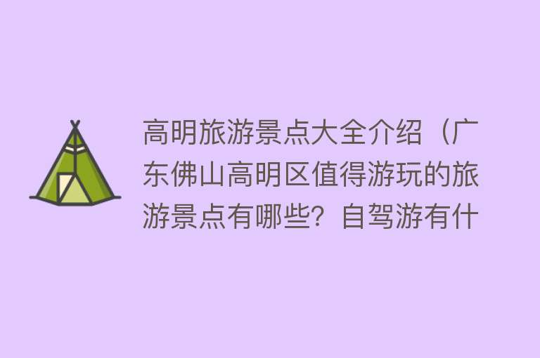 高明旅游景点大全介绍（广东佛山高明区值得游玩的旅游景点有哪些？自驾游有什么攻略？）