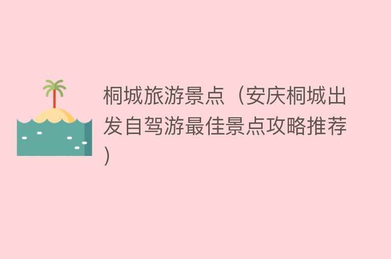 桐城旅游景点（安庆桐城出发自驾游最佳景点攻略推荐）