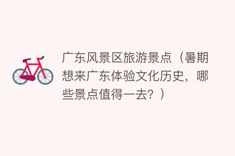 广东风景区旅游景点（暑期想来广东体验文化历史，哪些景点值得一去？）