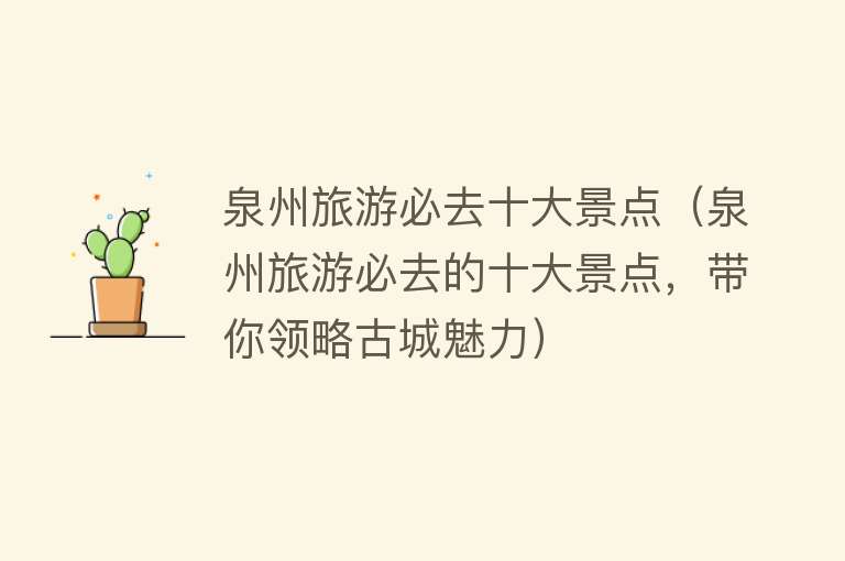 泉州旅游必去十大景点（泉州旅游必去的十大景点，带你领略古城魅力）