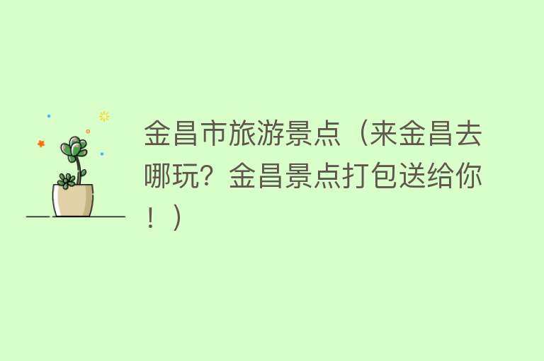 金昌市旅游景点（来金昌去哪玩？金昌景点打包送给你！）