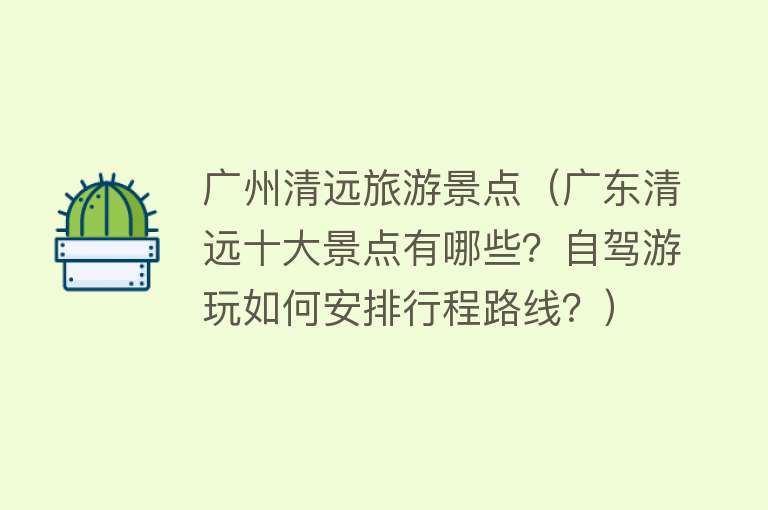 广州清远旅游景点（广东清远十大景点有哪些？自驾游玩如何安排行程路线？）
