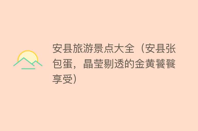 安县旅游景点大全（安县张包蛋，晶莹剔透的金黄饕餮享受）