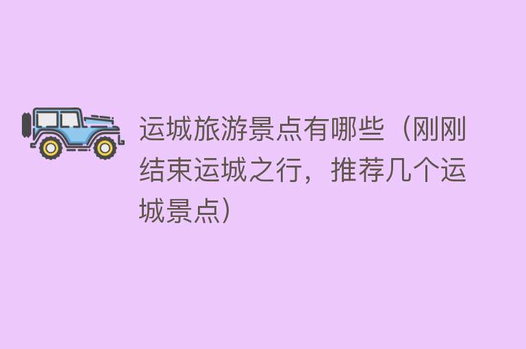 运城旅游景点有哪些（刚刚结束运城之行，推荐几个运城景点）
