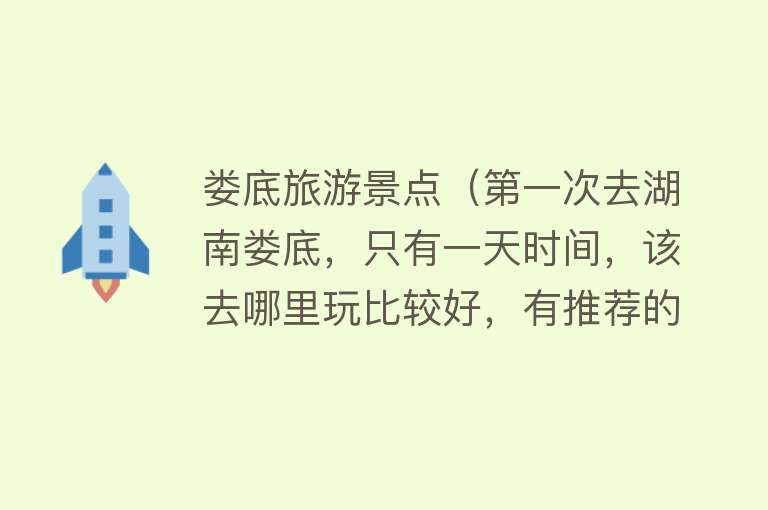 娄底旅游景点（第一次去湖南娄底，只有一天时间，该去哪里玩比较好，有推荐的吗）