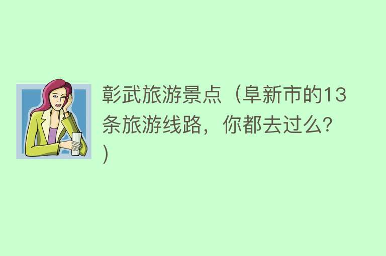 彰武旅游景点（阜新市的13条旅游线路，你都去过么？）
