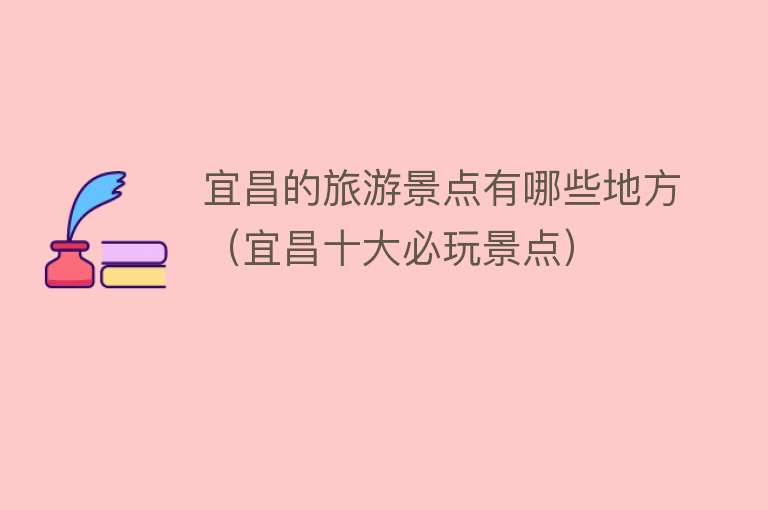 宜昌的旅游景点有哪些地方（宜昌十大必玩景点）