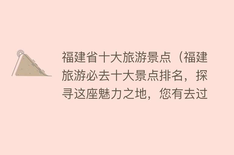 福建省十大旅游景点（福建旅游必去十大景点排名，探寻这座魅力之地，您有去过几处？）