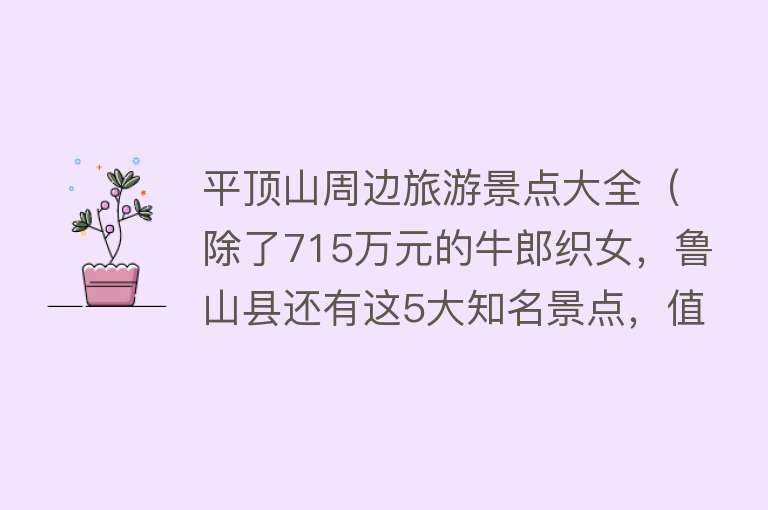 平顶山周边旅游景点大全（除了715万元的牛郎织女，鲁山县还有这5大知名景点，值得一游）