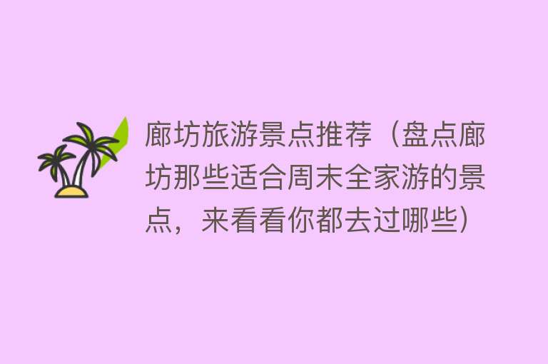 廊坊旅游景点推荐（盘点廊坊那些适合周末全家游的景点，来看看你都去过哪些）