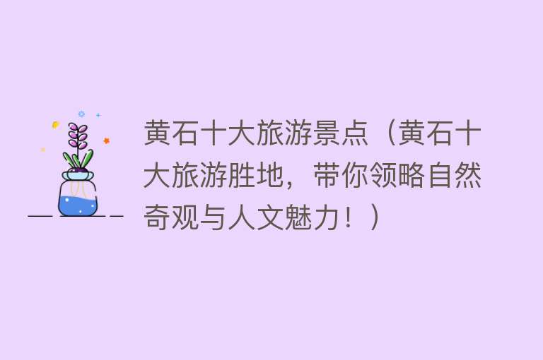 黄石十大旅游景点（黄石十大旅游胜地，带你领略自然奇观与人文魅力！）