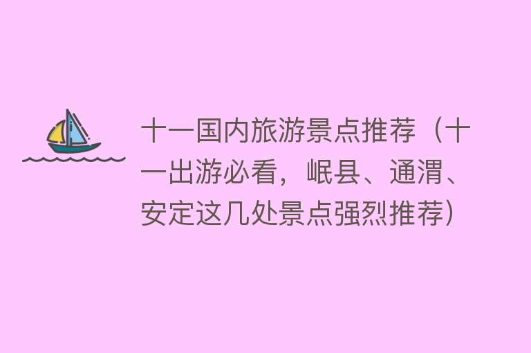 十一国内旅游景点推荐（十一出游必看，岷县、通渭、安定这几处景点强烈推荐）