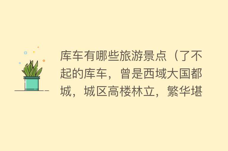 库车有哪些旅游景点（了不起的库车，曾是西域大国都城，城区高楼林立，繁华堪比地级市）