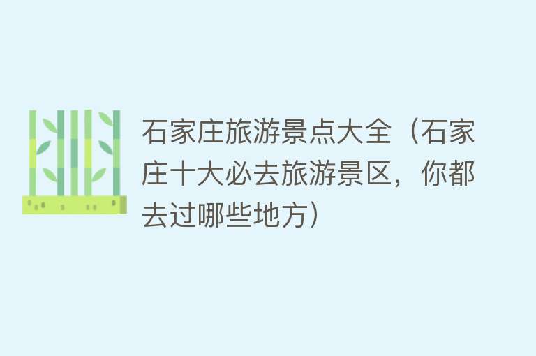 石家庄旅游景点大全（石家庄十大必去旅游景区，你都去过哪些地方）