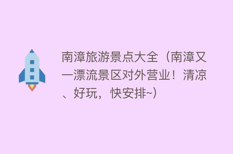 南漳旅游景点大全（南漳又一漂流景区对外营业！清凉、好玩，快安排~）