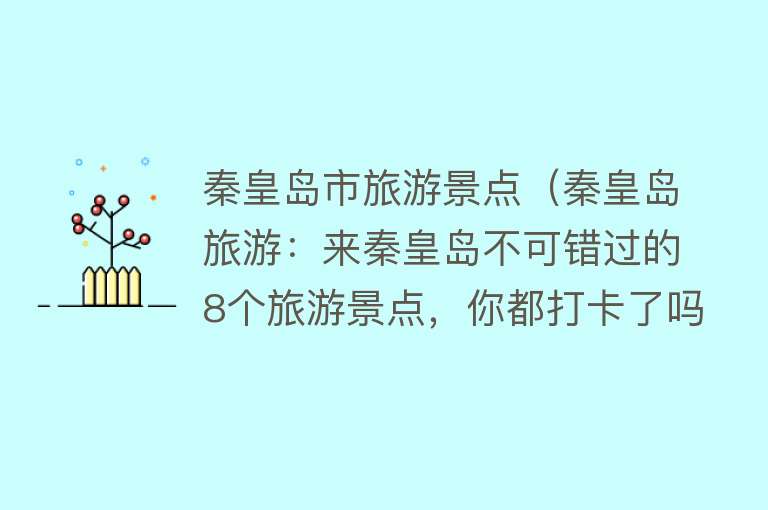 秦皇岛市旅游景点（秦皇岛旅游：来秦皇岛不可错过的8个旅游景点，你都打卡了吗？）