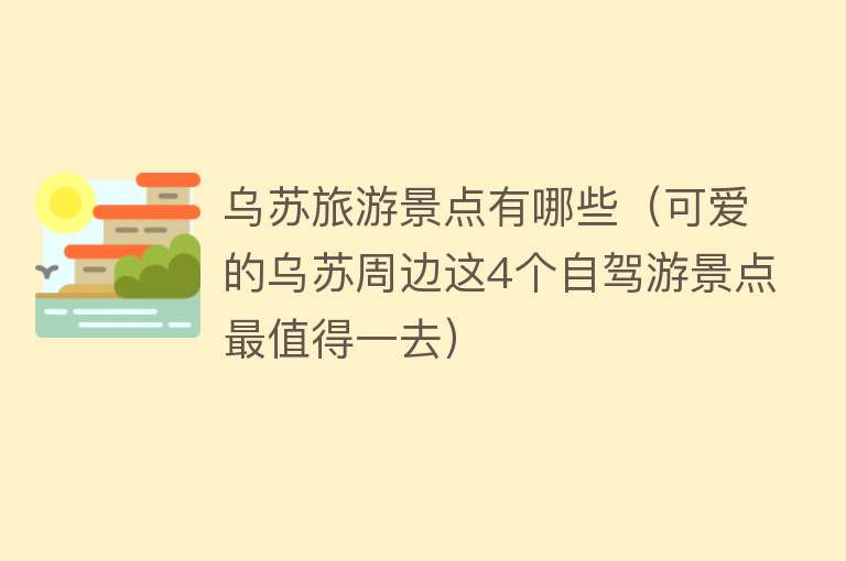 乌苏旅游景点有哪些（可爱的乌苏周边这4个自驾游景点最值得一去）