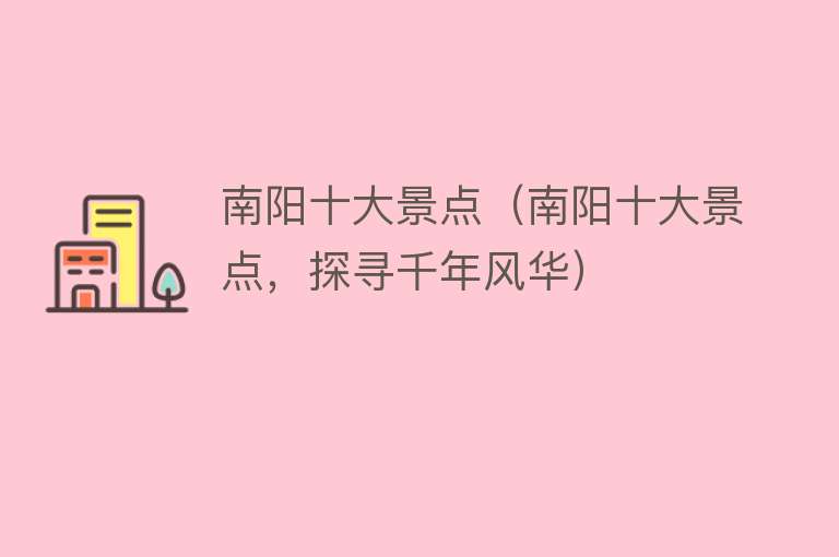 南阳十大景点（南阳十大景点，探寻千年风华）