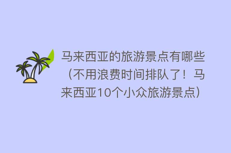 马来西亚的旅游景点有哪些（不用浪费时间排队了！马来西亚10个小众旅游景点）