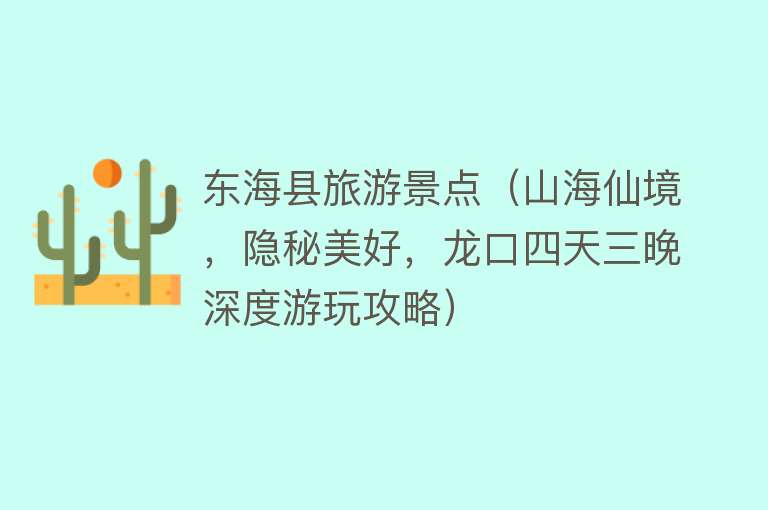 东海县旅游景点（山海仙境，隐秘美好，龙口四天三晚深度游玩攻略）