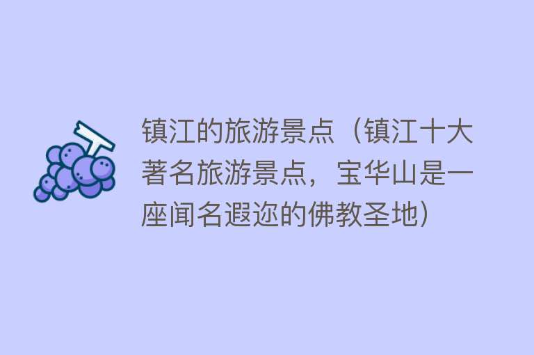 镇江的旅游景点（镇江十大著名旅游景点，宝华山是一座闻名遐迩的佛教圣地）