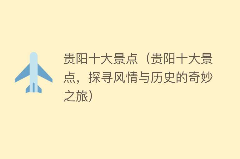 贵阳十大景点（贵阳十大景点，探寻风情与历史的奇妙之旅）