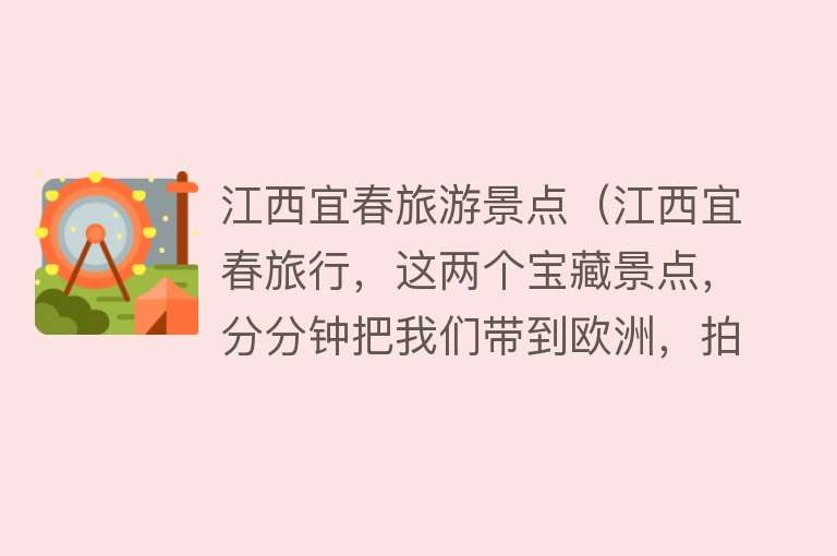 江西宜春旅游景点（江西宜春旅行，这两个宝藏景点，分分钟把我们带到欧洲，拍照超美）