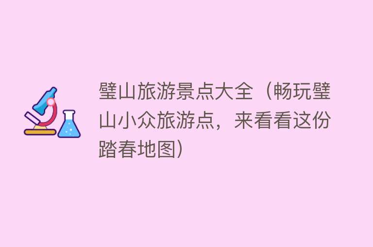 璧山旅游景点大全（畅玩璧山小众旅游点，来看看这份踏春地图）