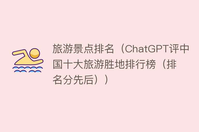 旅游景点排名(ChatGPT评中国十大旅游胜地排行榜(排名分先后)) 旅游景点排名(ChatGPT评中国十大旅游胜地排行榜(排名分先后))