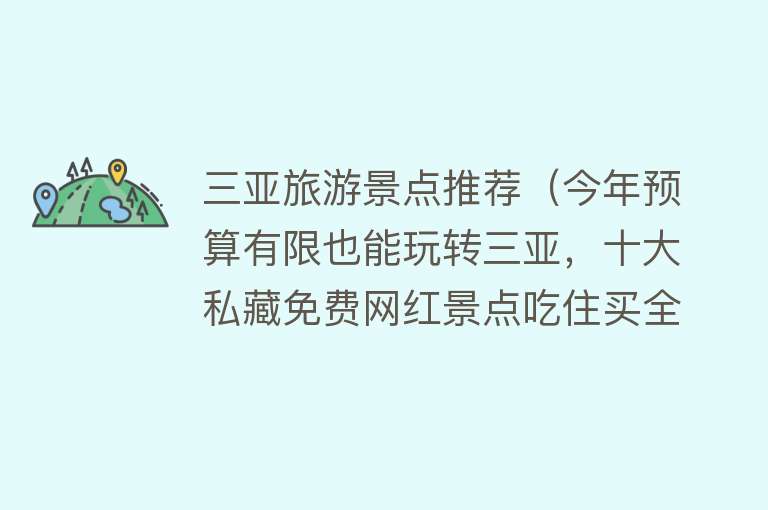 三亚旅游景点推荐（今年预算有限也能玩转三亚，十大私藏免费网红景点吃住买全攻略）